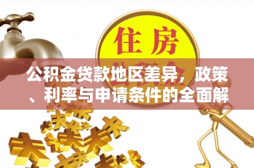 蒙阴公积金贷款地区差异，政策、利率与申请条件的全面解析
