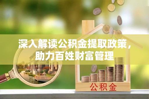 蒙阴深入解读公积金提取政策，助力百姓财富管理