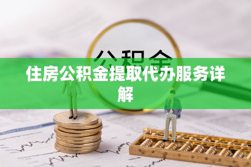 蒙阴住房公积金提取代办服务详解