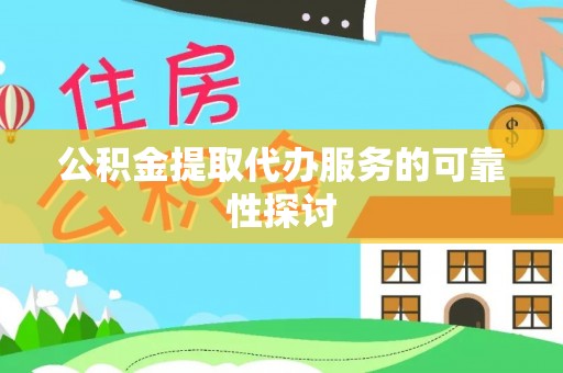 蒙阴公积金提取代办服务的可靠性探讨