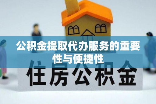 蒙阴公积金提取代办服务的重要性与便捷性