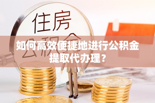 蒙阴如何高效便捷地进行公积金提取代办理？