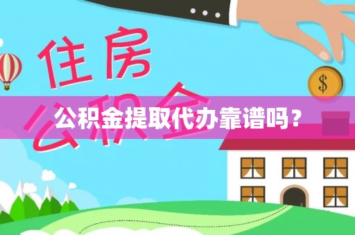 蒙阴公积金提取代办靠谱吗？