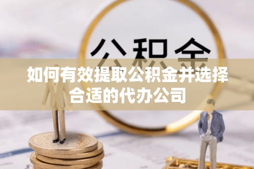 蒙阴如何有效提取公积金并选择合适的代办公司