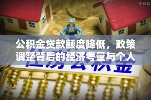 蒙阴公积金贷款额度降低，政策调整背后的经济考量与个人应对策略