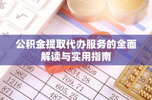 蒙阴公积金提取代办服务的全面解读与实用指南