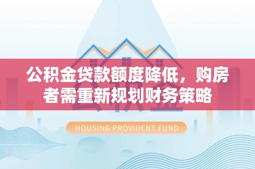 蒙阴公积金贷款额度降低，购房者需重新规划财务策略