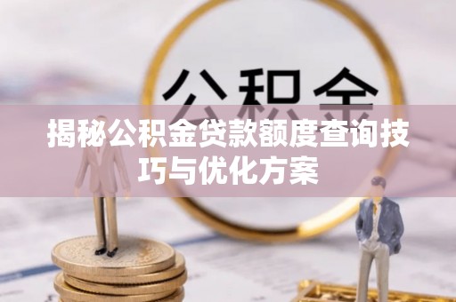 蒙阴揭秘公积金贷款额度查询技巧与优化方案