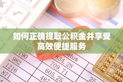 蒙阴如何正确提取公积金并享受高效便捷服务