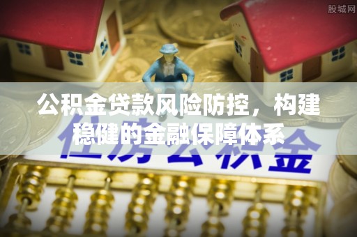 蒙阴公积金贷款风险防控，构建稳健的金融保障体系