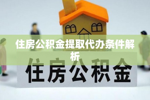 蒙阴住房公积金提取代办条件解析