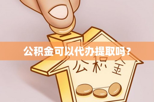 蒙阴公积金可以代办提取吗？