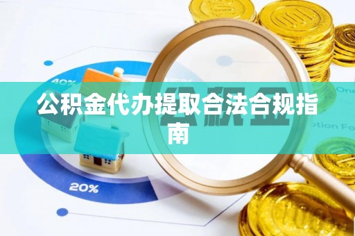 蒙阴公积金代办提取合法合规指南