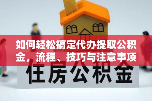 蒙阴如何轻松搞定代办提取公积金，流程、技巧与注意事项全解析