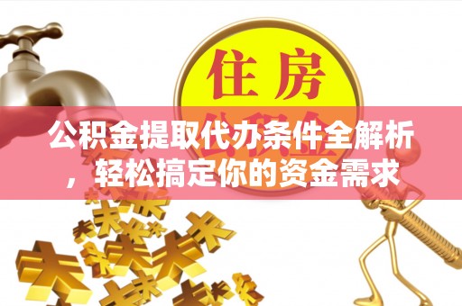 蒙阴公积金提取代办条件全解析，轻松搞定你的资金需求