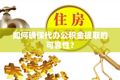 蒙阴如何确保代办公积金提取的可靠性？