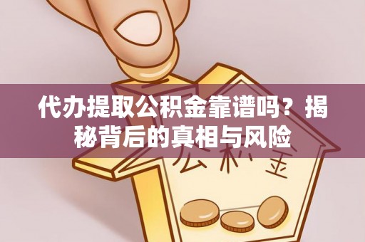 蒙阴代办提取公积金靠谱吗？揭秘背后的真相与风险