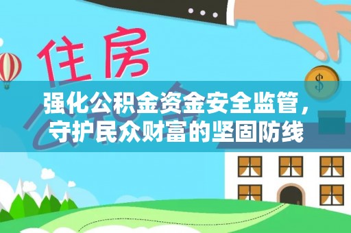 蒙阴强化公积金资金安全监管，守护民众财富的坚固防线