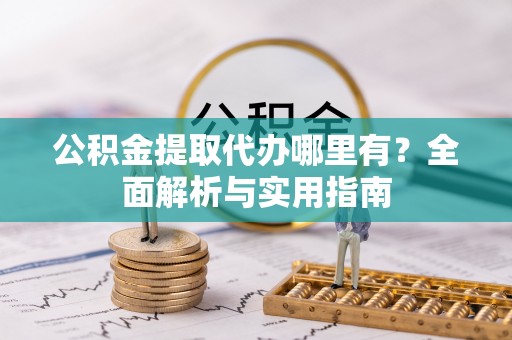 蒙阴公积金提取代办哪里有？全面解析与实用指南
