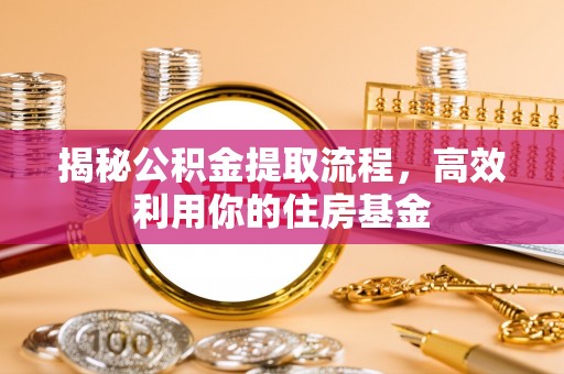 蒙阴揭秘公积金提取流程，高效利用你的住房基金
