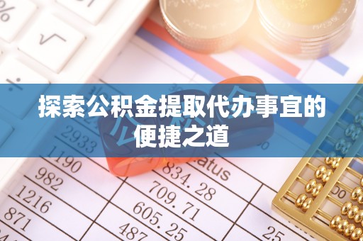 蒙阴探索公积金提取代办事宜的便捷之道