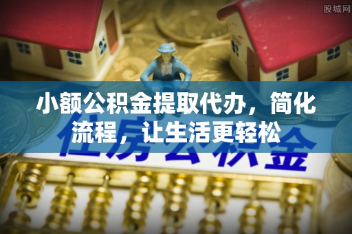 蒙阴小额公积金提取代办，简化流程，让生活更轻松