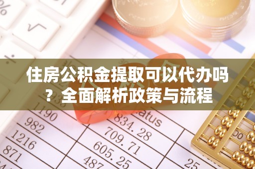 蒙阴住房公积金提取可以代办吗？全面解析政策与流程