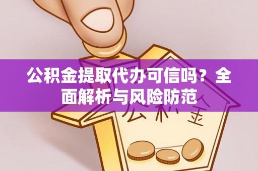 蒙阴公积金提取代办可信吗？全面解析与风险防范