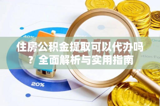 蒙阴住房公积金提取可以代办吗？全面解析与实用指南