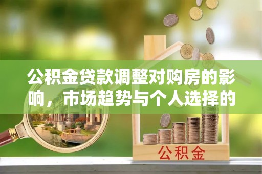 蒙阴公积金贷款调整对购房的影响，市场趋势与个人选择的深度解析