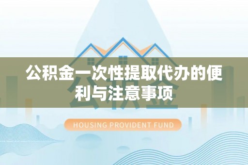 蒙阴公积金一次性提取代办的便利与注意事项