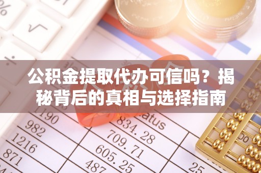蒙阴公积金提取代办可信吗？揭秘背后的真相与选择指南
