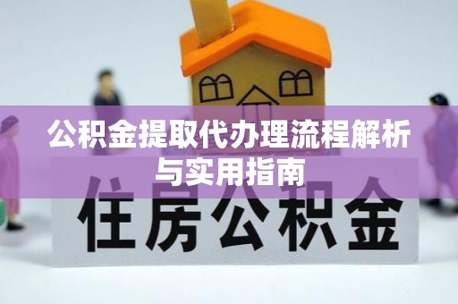 蒙阴公积金提取代办理流程解析与实用指南