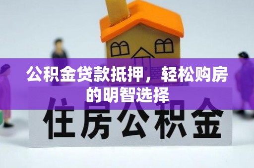 蒙阴公积金贷款抵押，轻松购房的明智选择