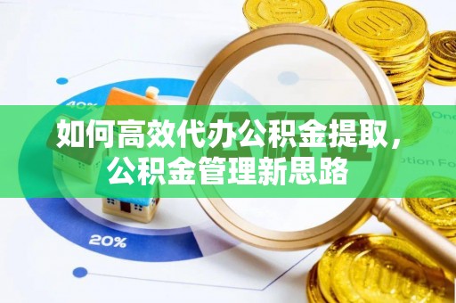 蒙阴如何高效代办公积金提取，公积金管理新思路