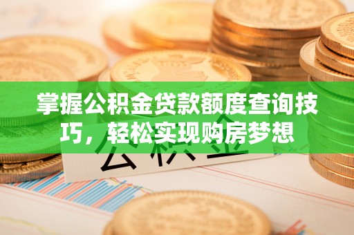 蒙阴掌握公积金贷款额度查询技巧，轻松实现购房梦想