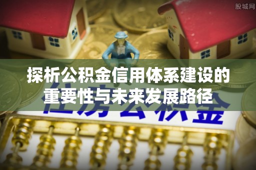 蒙阴探析公积金信用体系建设的重要性与未来发展路径