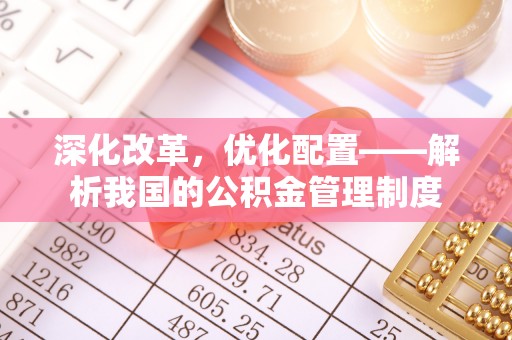 蒙阴深化改革，优化配置——解析我国的公积金管理制度