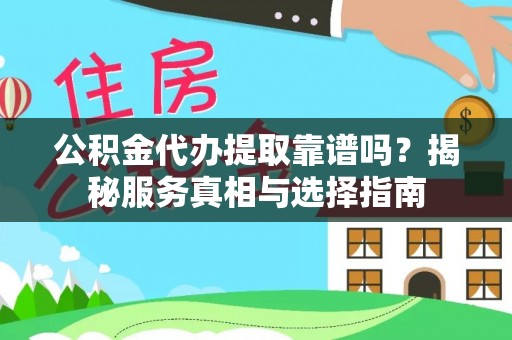 蒙阴公积金代办提取靠谱吗？揭秘服务真相与选择指南
