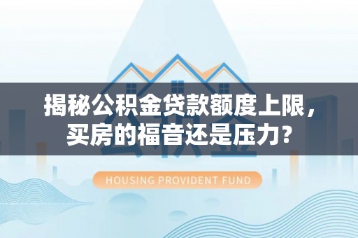 蒙阴揭秘公积金贷款额度上限，买房的福音还是压力？