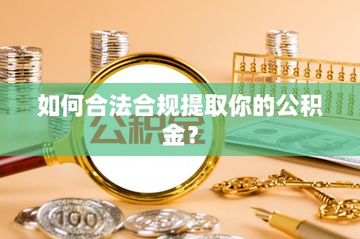 蒙阴如何合法合规提取你的公积金？