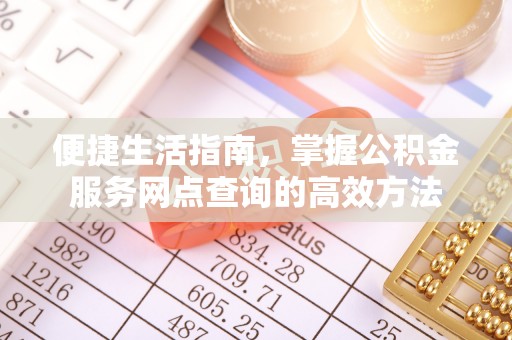 蒙阴便捷生活指南，掌握公积金服务网点查询的高效方法