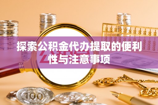 蒙阴探索公积金代办提取的便利性与注意事项