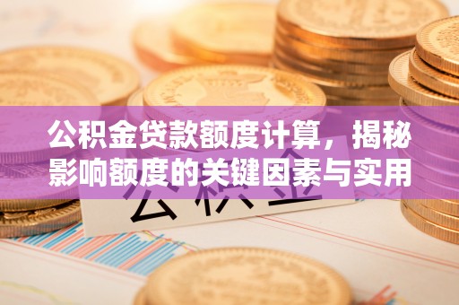 蒙阴公积金贷款额度计算，揭秘影响额度的关键因素与实用技巧