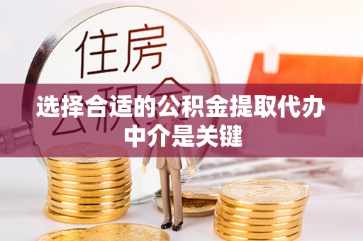 蒙阴选择合适的公积金提取代办中介是关键