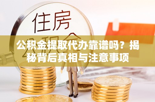 蒙阴公积金提取代办靠谱吗？揭秘背后真相与注意事项