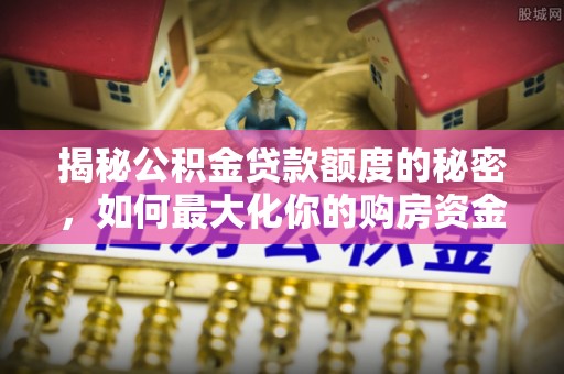 蒙阴揭秘公积金贷款额度的秘密，如何最大化你的购房资金