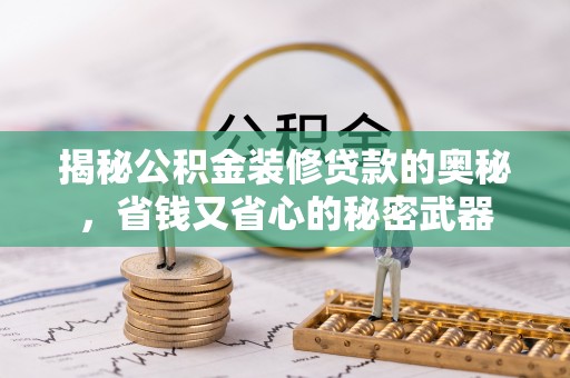 蒙阴揭秘公积金装修贷款的奥秘，省钱又省心的秘密武器
